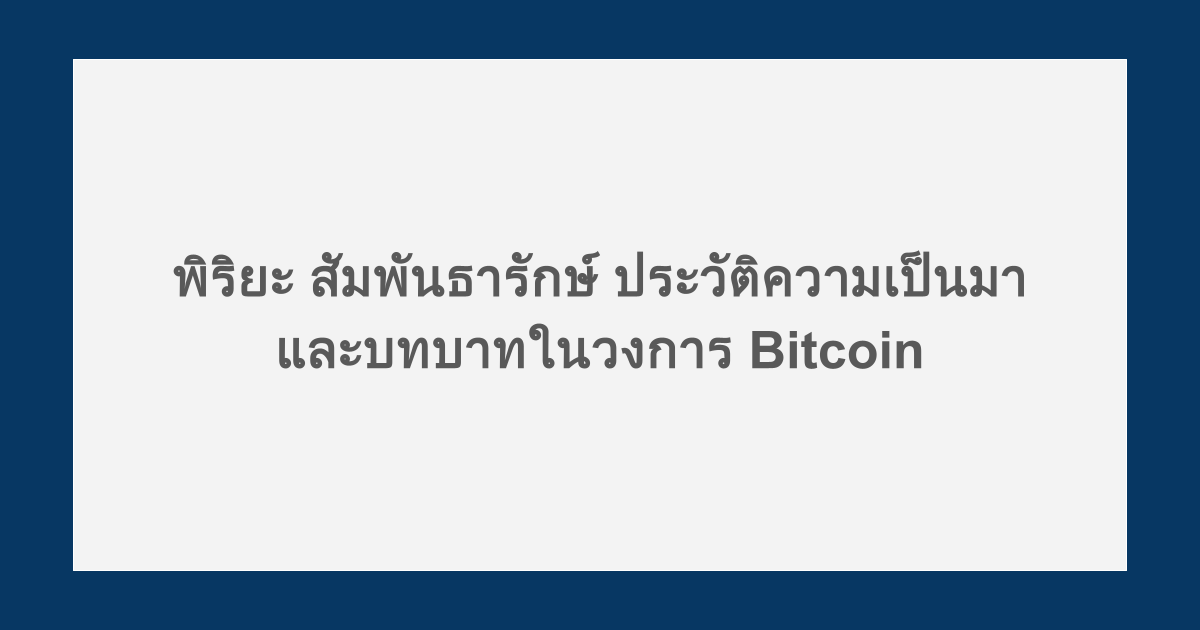 พิริยะ สัมพันธารักษ์ ประวัติ ความเป็นมาและบทบาทในวงการ Bitcoin