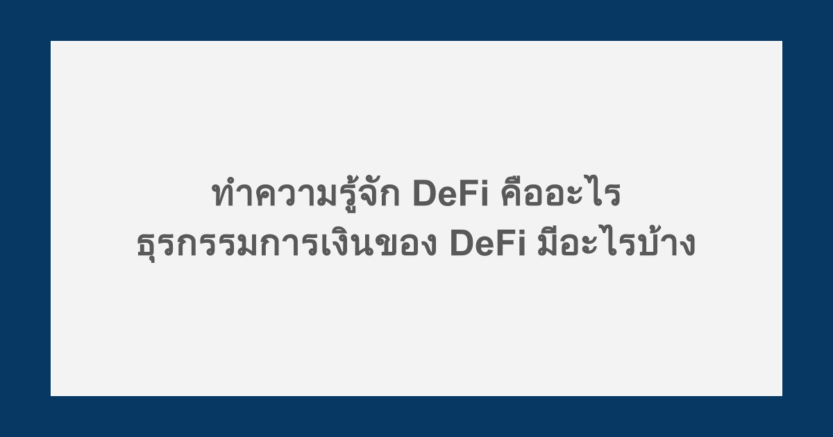 ทำความรู้จัก DeFi คืออะไร ธุรกรรมการเงินของ DeFi มีอะไรบ้าง