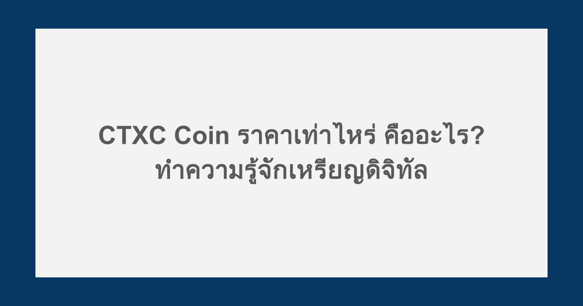 CTXC Coin ราคาเท่าไหร่ คืออะไร? ทำความรู้จักเหรียญดิจิทัล