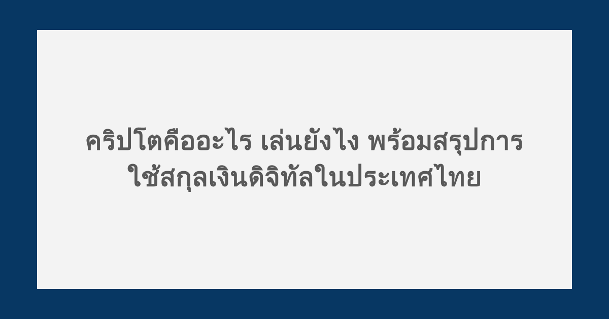 คริปโตคืออะไร เล่นยังไง พร้อมสรุปการใช้สกุลเงินดิจิทัลในประเทศไทย