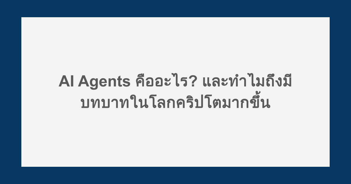 AI Agents คืออะไร? และทำไมถึงมีบทบาทในโลกคริปโตมากขึ้น