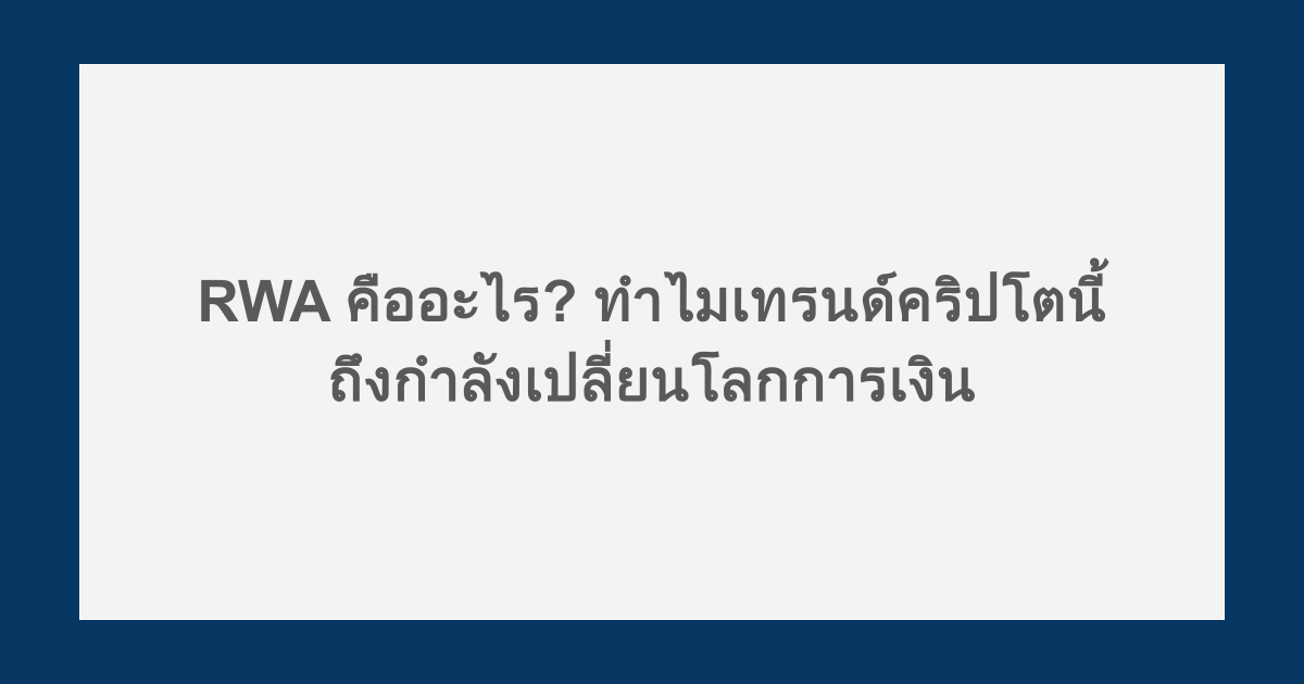 RWA คืออะไร? ทำไมเทรนด์คริปโตนี้ถึงกำลังเปลี่ยนโลกการเงิน