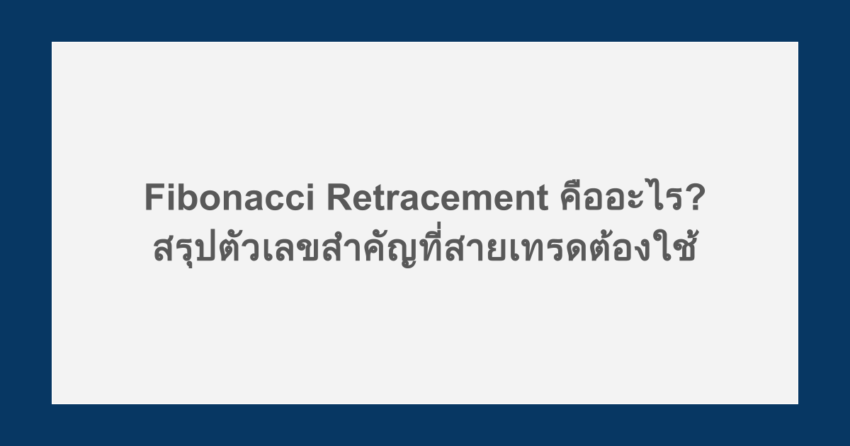 Fibonacci Retracement คืออะไร? สรุปตัวเลขสำคัญที่สายเทรดต้องใช้
